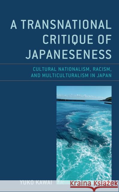 A Transnational Critique of Japaneseness: Cultural Nationalism, Racism, and Multiculturalism in Japan Yuko Kawai 9781498599009