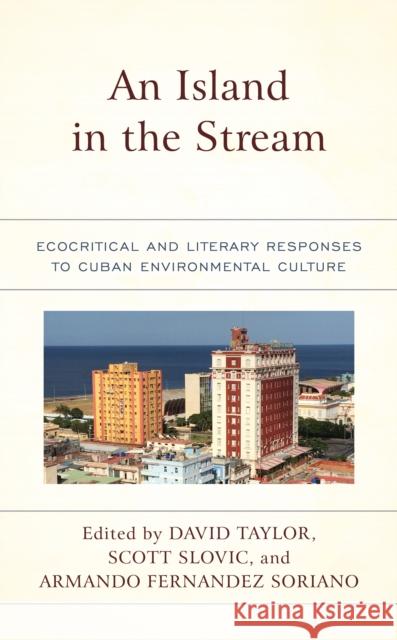 An Island in the Stream: Ecocritical and Literary Responses to Cuban Environmental Culture David Taylor Scott Slovic Armando Fernandez Soriano 9781498599160 Lexington Books