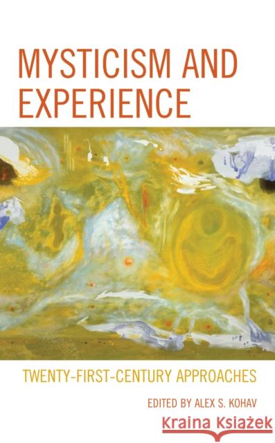 Mysticism and Experience: Twenty-First-Century Approaches Alex S. Kohav Eva Jane Fridman Jess Hollenback 9781498599375
