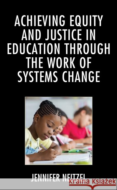 Achieving Equity and Justice in Education Through the Work of Systems Change Jennifer Neitzel 9781498599467 Lexington Books