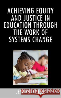 Achieving Equity and Justice in Education through the Work of Systems Change Jennifer Neitzel 9781498599481 Lexington Books