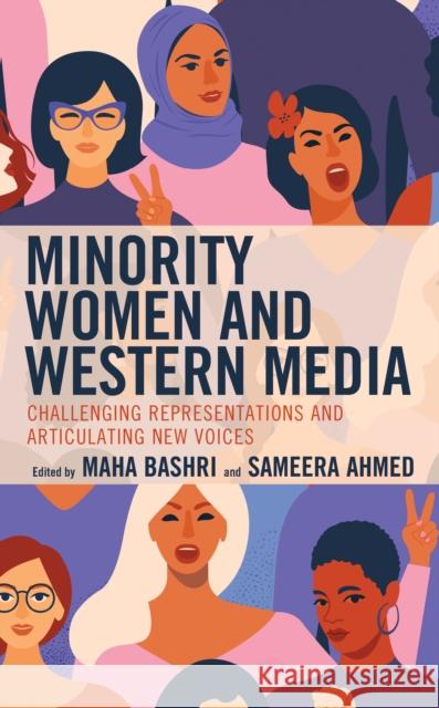Minority Women and Western Media: Challenging Representations and Articulating New Voices Maha Bashri Sameera Ahmed Leticia Anderson 9781498599856 Lexington Books