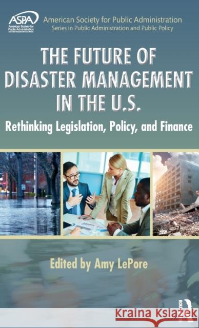 The Future of Disaster Management in the U.S.: Rethinking Legislation, Policy, and Finance Amy L. Cabrill   9781498700016 Taylor and Francis