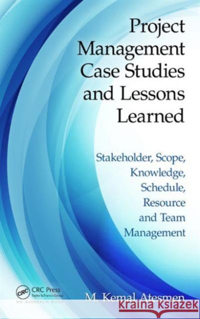 Project Management Case Studies and Lessons Learned: Stakeholder, Scope, Knowledge, Schedule, Resource and Team Management M. Kemal Atesmen   9781498700405 Productivity Press