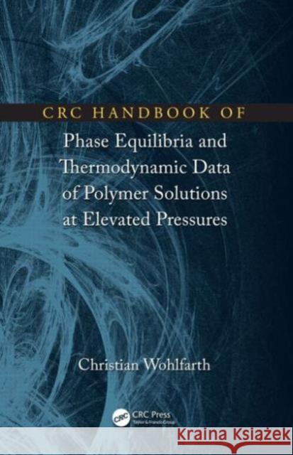 CRC Handbook of Phase Equilibria and Thermodynamic Data of Polymer Solutions at Elevated Pressures Christian Wohlfarth 9781498703208 CRC Press