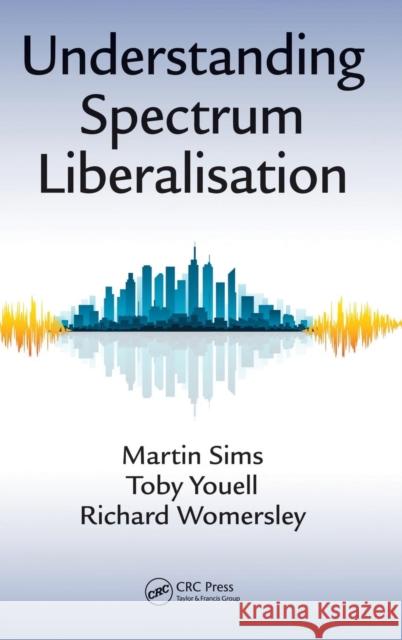Understanding Spectrum Liberalisation Martin Sims Toby Youell Richard Womersley 9781498705028 CRC Press