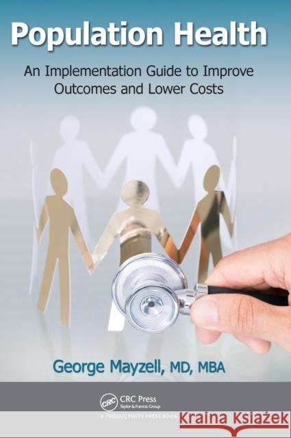 Population Health: An Implementation Guide to Improve Outcomes and Lower Costs Mayzell MD MBA Facp George               George Mayzel 9781498705554 Productivity Press