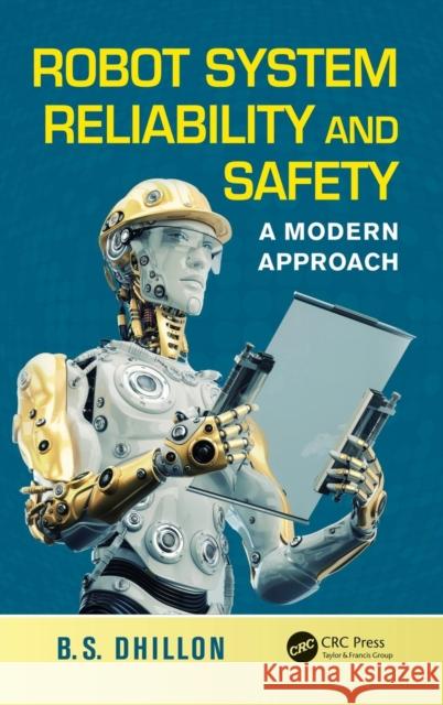 Robot System Reliability and Safety: A Modern Approach Balbir S. Dhillon 9781498706445