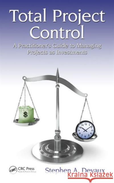 Total Project Control: A Practitioner's Guide to Managing Projects as Investments, Second Edition Stephen A. Devaux   9781498706773 Productivity Press