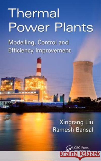 Thermal Power Plants: Modeling, Control, and Efficiency Improvement Xingrang Liu Xinggrang Liu Ramesh Bansal 9781498708227