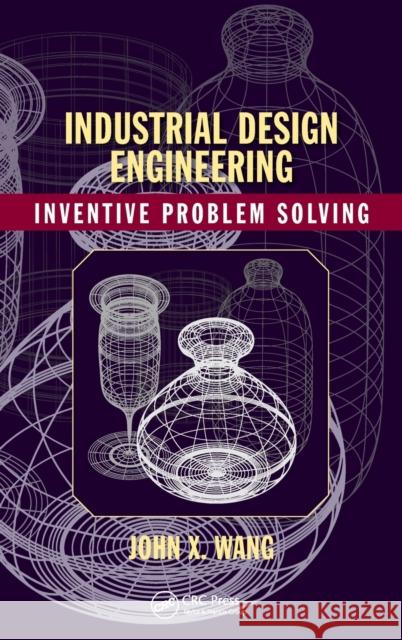 Industrial Design Engineering: Inventive Problem Solving John X. Wang 9781498709590 CRC Press