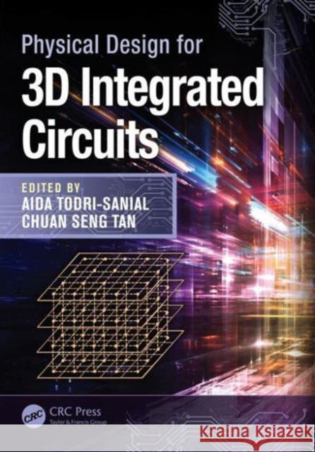 Physical Design for 3D Integrated Circuits Aida Todri-Sanial Chuan Seng Tan 9781498710367 CRC Press
