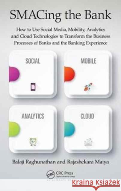 Smacing the Bank: How to Use Social Media, Mobility, Analytics and Cloud Technologies to Transform the Business Processes of Banks and t Balaji Raghunathan Rajashekara Maiya 9781498711937 Auerbach Publications