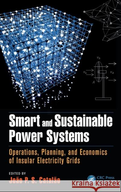 Smart and Sustainable Power Systems: Operations, Planning, and Economics of Insular Electricity Grids Joao P. S. Catalao 9781498712125 CRC Press