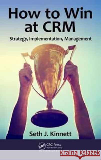 How to Win at CRM Strategy, Implementation, Management Kinnett, Seth 9781498714709 