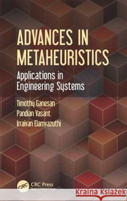 Advances in Metaheuristics: Applications in Engineering Systems Timothy Ganesan Pandian Vasant Irraivan Elamvazuthi 9781498715485 CRC Press
