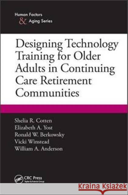 Designing Technology Training for Older Adults in Continuing Care Retirement Communities Shelia R. Cotten Elizabeth A. Yost Ronald W. Berkowsky 9781498718127 CRC Press