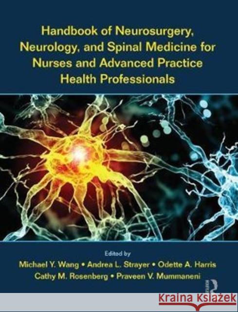 Handbook of Neurosurgery, Neurology, and Spinal Medicine for Nurses and Advanced Practice Health Professionals Michael Wang Andrea Strayer Odette Harris 9781498719421