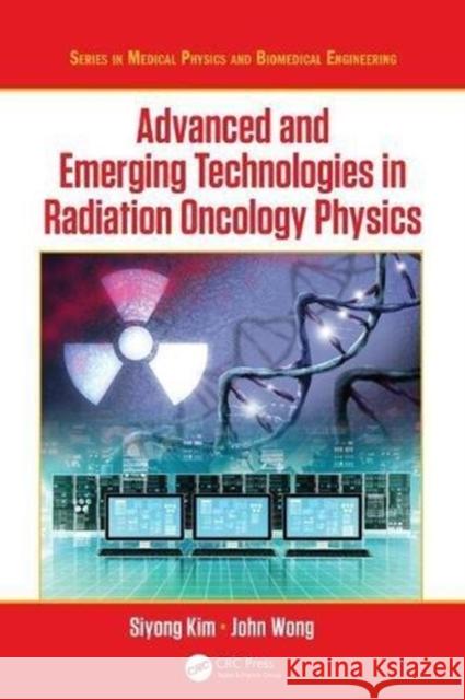 Advanced and Emerging Technologies in Radiation Oncology Physics Siyong Kim John W. Wong 9781498720045 CRC Press