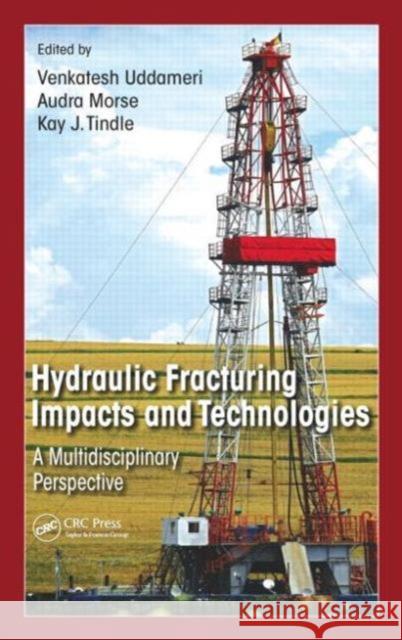 Hydraulic Fracturing Impacts and Technologies: A Multidisciplinary Perspective Venkatesh Uddameri Audra Morse Kay J. Tindle 9781498721172 CRC Press