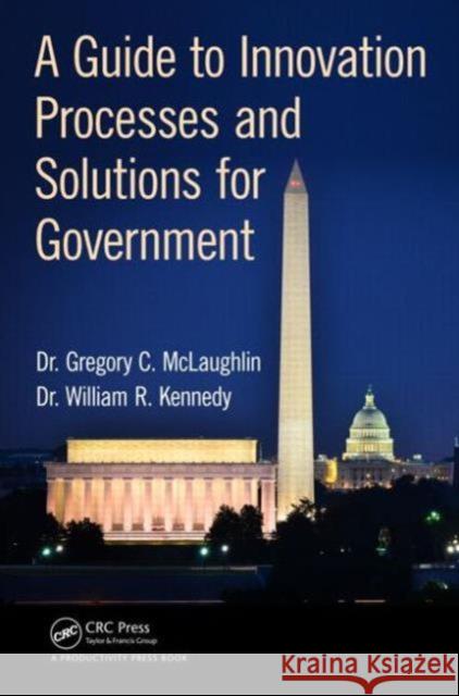 A Guide to Innovation Processes and Solutions for Government Gregory C. McLaughli William R. Kenned 9781498721578 CRC Press