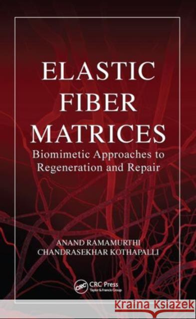 Elastic Fiber Matrices: Biomimetic Approaches to Regeneration and Repair Anand Ramamurthi Chandrasekhar Kothapalli 9781498721905 CRC Press