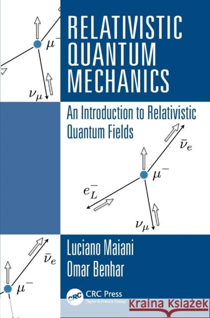 Relativistic Quantum Mechanics: An Introduction to Relativistic Quantum Fields Luciano Maiani Omar Benhar 9781498722308 CRC Press