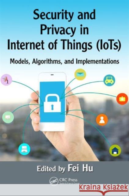 Security and Privacy in Internet of Things (Iots): Models, Algorithms, and Implementations Fei Hu 9781498723183 CRC Press