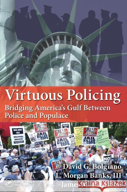 Virtuous Policing: Bridging America's Gulf Between Police and Populace David G. Bolgiano L. Morgan Bank James M. Patterson 9781498723503 CRC Press