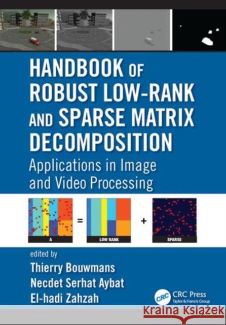 Handbook of Robust Low-Rank and Sparse Matrix Decomposition: Applications in Image and Video Processing Thierry Bouwmans Necdet Serhat Aybat El-Hadi Zahzah 9781498724623