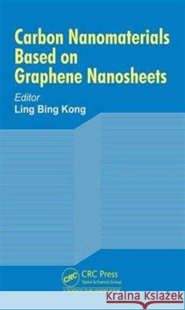 Carbon Nanomaterials Based on Graphene Nanosheets Ling Bing Kong 9781498725040