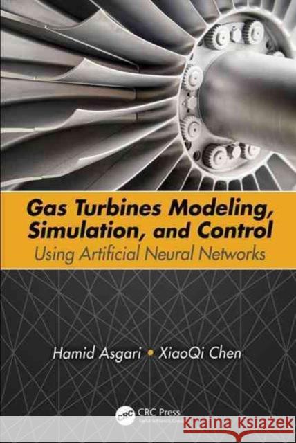 Gas Turbines Modeling, Simulation, and Control: Using Artificial Neural Networks Hamid Asgari Xiaoqi Chen 9781498726610