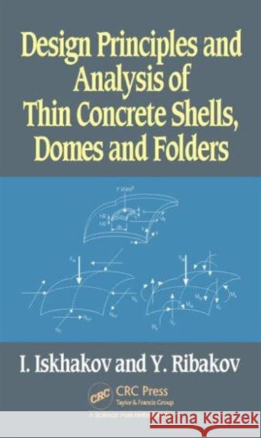 Design Principles and Analysis of Thin Concrete Shells, Domes and Folders Iakov Iskhakov Yuri Ribakov 9781498726641