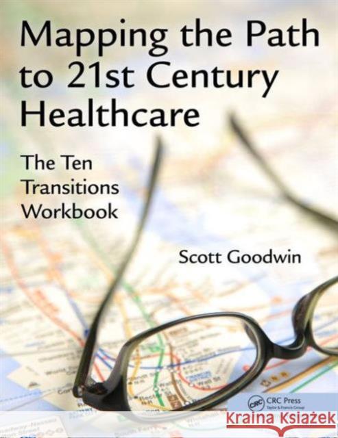Mapping the Path to 21st Century Healthcare: The Ten Transitions Workbook Scott Goodwin 9781498726863 Productivity Press