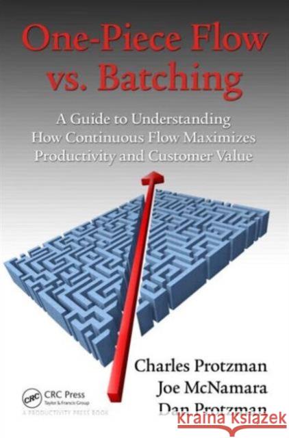 One-Piece Flow vs. Batching: A Guide to Understanding How Continuous Flow Maximizes Productivity and Customer Value Charles W. Protzman 9781498726948 Productivity Press