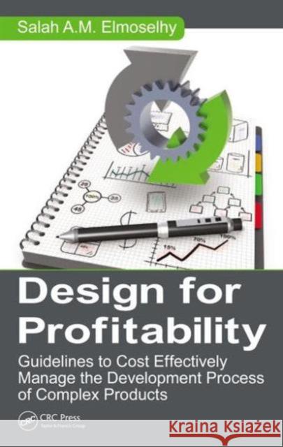 Design for Profitability: Guidelines to Cost Effectively Manage the Development Process of Complex Products Salah Ahmed Mohamed Elmoselhy 9781498726986