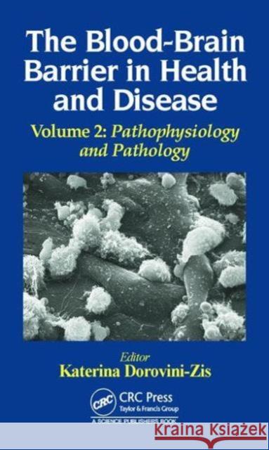 The Blood-Brain Barrier in Health and Disease, Volume Two: Pathophysiology and Pathology Katerina Dorovini-Zis 9781498727082 CRC Press