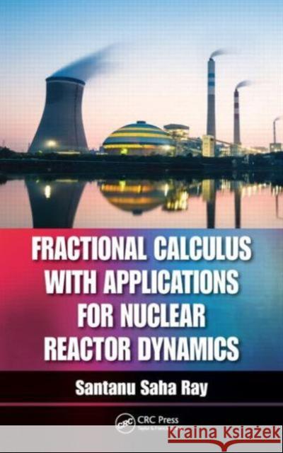 Fractional Calculus with Applications for Nuclear Reactor Dynamics Santanu Saha Ray 9781498727273