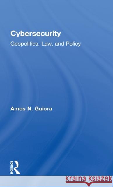 Cybersecurity: Geopolitics, Law, and Policy Amos N. Guiora 9781498729116 CRC Press
