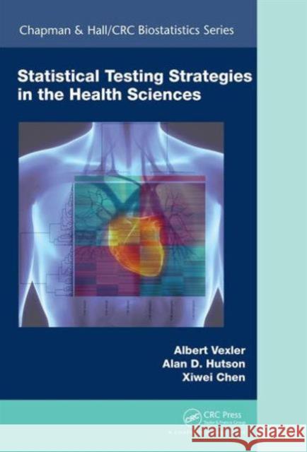 Statistical Testing Strategies in the Health Sciences Albert Vexler Alan D. Hutson Xiwei Chen 9781498730815 Taylor and Francis