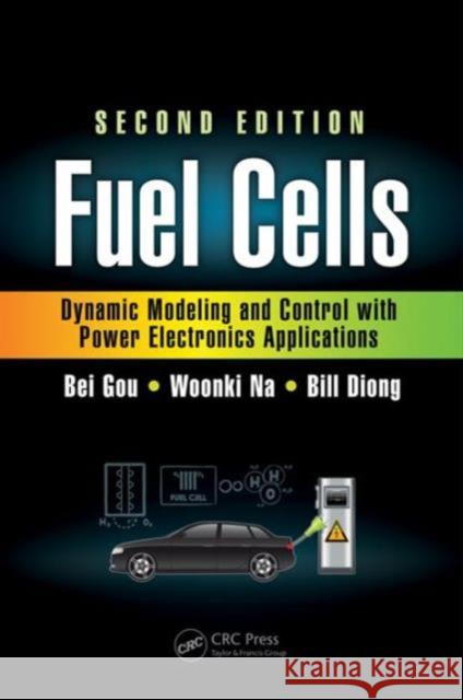 Fuel Cells: Dynamic Modeling and Control with Power Electronics Applications, Second Edition Bei Gou Woonki Na Bill Diong 9781498732994 CRC Press