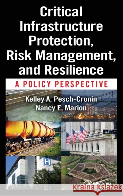 Critical Infrastructure Protection, Risk Management, and Resilience: A Policy Perspective Kelley A. Pesch-Cronin Nancy E. Marion 9781498734905 CRC Press