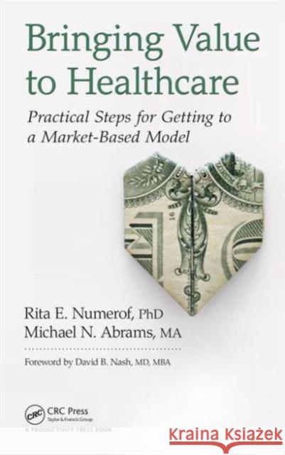 Bringing Value to Healthcare: Practical Steps for Getting to a Market-Based Model Michael Abrams 9781498735148