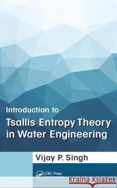 Introduction to Tsallis Entropy Theory in Water Engineering Vijay P. Singh   9781498736602 Taylor and Francis