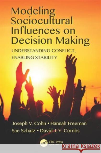 Modeling Sociocultural Influences on Decision Making: Understanding Conflict, Enabling Stability Joseph V. Cohn Sae Schatz Hannah Freeman 9781498736695 CRC Press