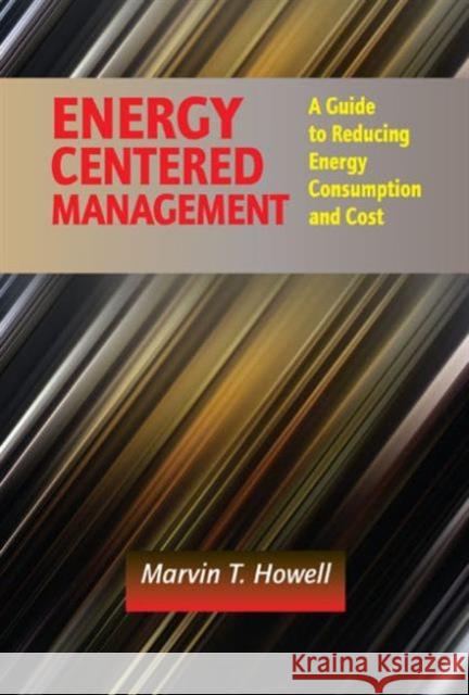 Energy Centered Management: A Guide to Reducing Energy Consumption and Cost Marvin T. Howell 9781498736923 Fairmont Press