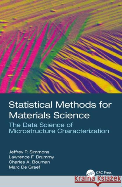 Statistical Methods for Materials Science: The Data Science of Microstructure Characterization Jeffrey P. Simmons Charles A. Bouman Marc d 9781498738200 CRC Press