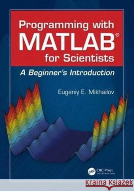 Programming with MATLAB for Scientists: A Beginner's Introduction Mikhailov, Eugeniy E. (College of William and Mary, Department of Physics, Williamsburg, Virginia, USA) 9781498738286