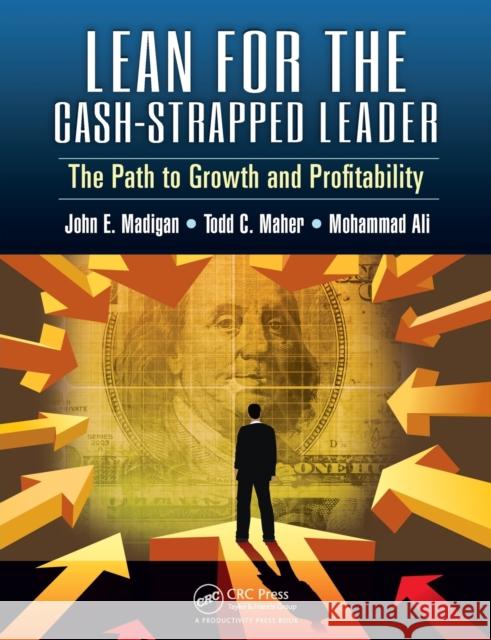 Lean for the Cash-Strapped Leader: The Path to Growth and Profitability John E. Madigan Todd Maher Mohammad Ali 9781498738965