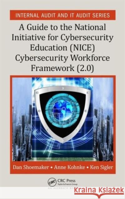A Guide to the National Initiative for Cybersecurity Education (NICE) Cybersecurity Workforce Framework (2.0) Dan Shoemaker Anne Kohnke Ken Sigler 9781498739962 Auerbach Publications